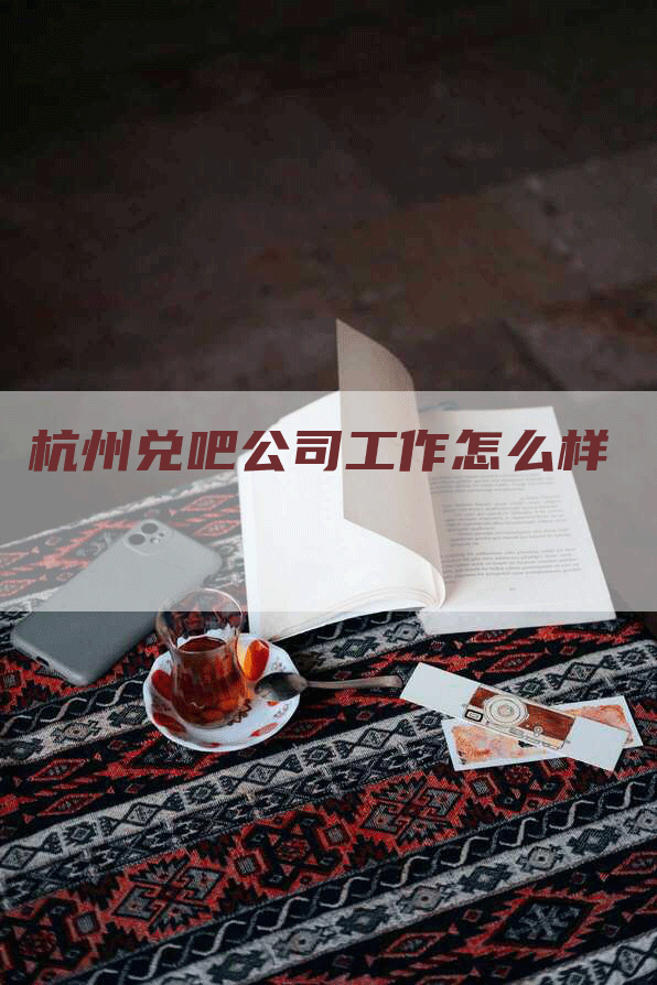 杭州兑吧公司工作怎么样
