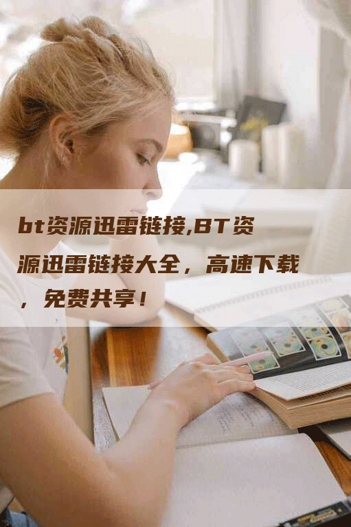 bt资源迅雷链接,BT资源迅雷链接大全，高速下载，免费共享！