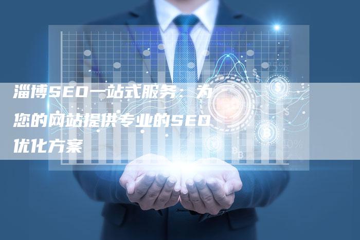 淄博SEO一站式服务：为您的网站提供专业的SEO优化方案