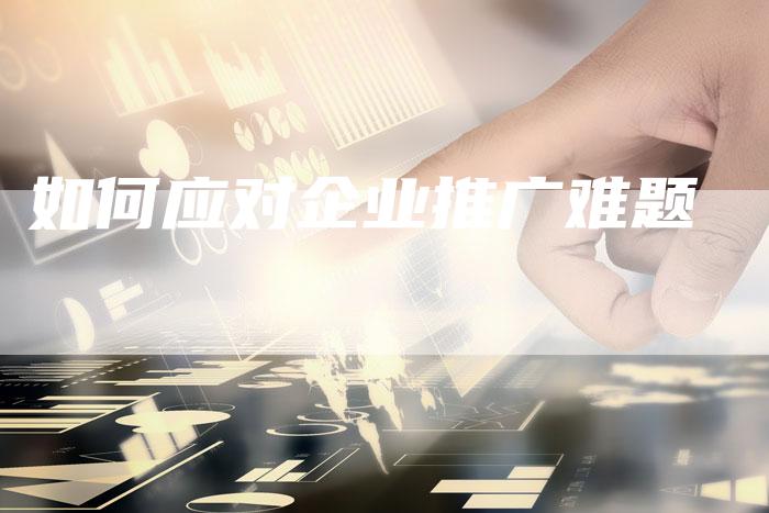 如何应对企业推广难题