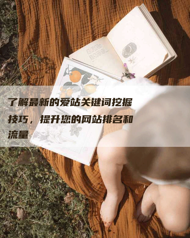 了解最新的爱站关键词挖掘技巧，提升您的网站排名和流量