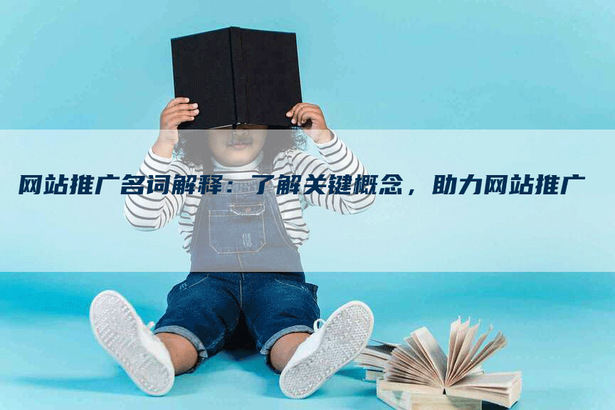 网站推广名词解释：了解关键概念，助力网站推广
