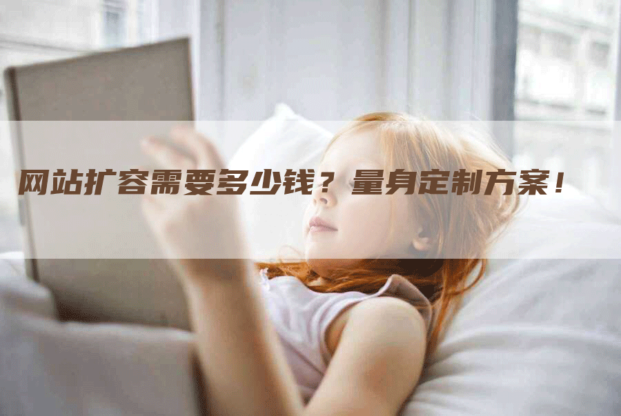 网站扩容需要多少钱？量身定制方案！