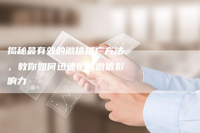揭秘最有效的微信推广方法，教你如何迅速扩大微信影响力