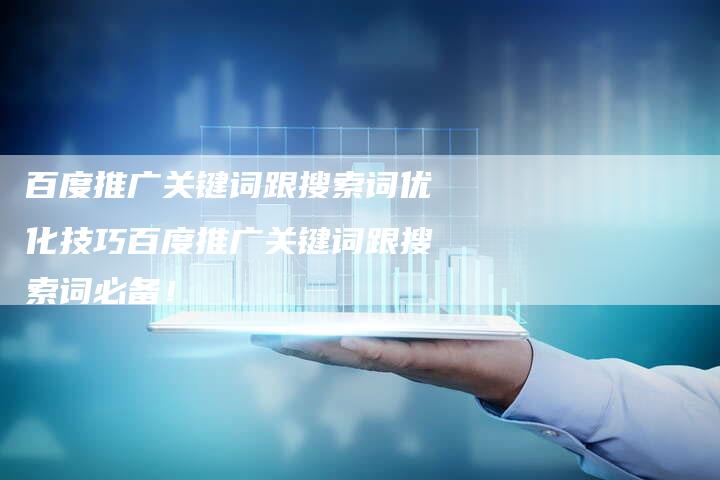 百度推广关键词跟搜索词优化技巧百度推广关键词跟搜索词必备！