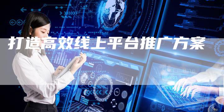 打造高效线上平台推广方案