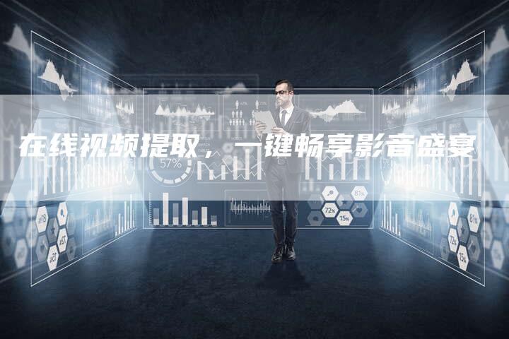 在线视频提取，一键畅享影音盛宴