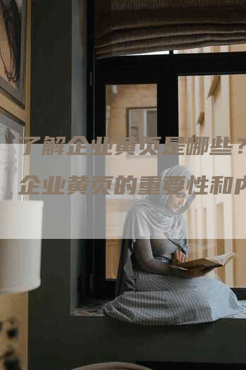 了解企业黄页是哪些？探索企业黄页的重要性和内容