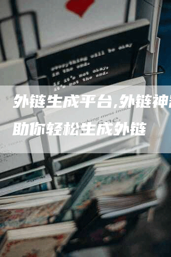 外链生成平台,外链神器，助你轻松生成外链