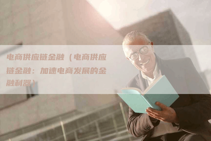 电商供应链金融（电商供应链金融：加速电商发展的金融利器）