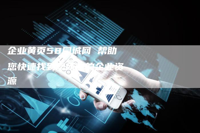 企业黄页58同城网 帮助您快速找到您所需的企业资源