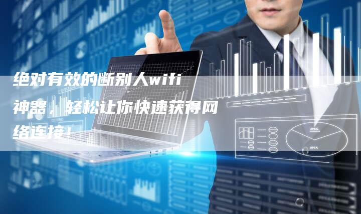 绝对有效的断别人wifi神器，轻松让你快速获得网络连接！