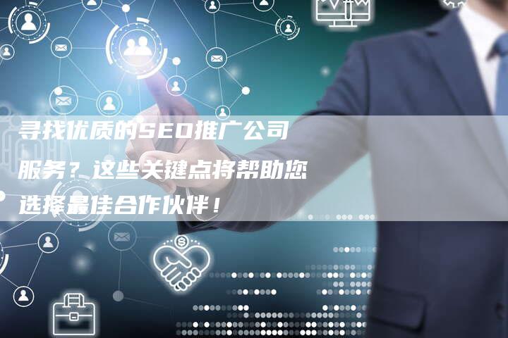 寻找优质的SEO推广公司服务？这些关键点将帮助您选择最佳合作伙伴！