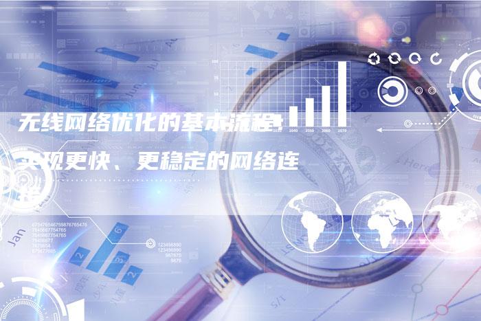 无线网络优化的基本流程：实现更快、更稳定的网络连接