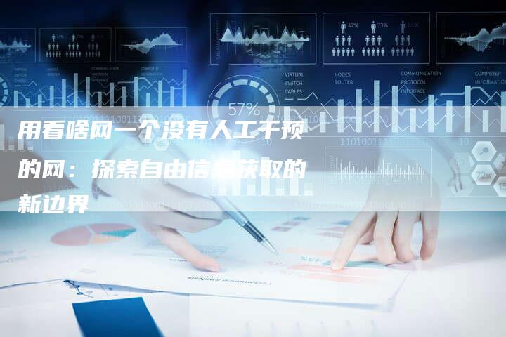 用看啥网一个没有人工干预的网：探索自由信息获取的新边界