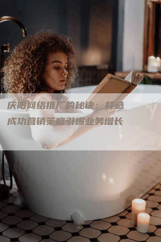 庆阳网络推广的秘诀：打造成功营销策略引爆业务增长
