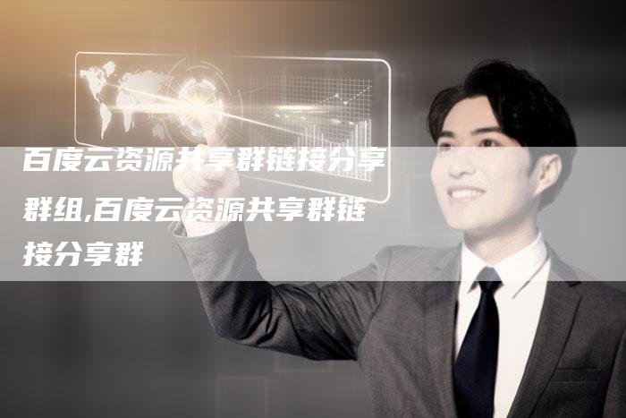 百度云资源共享群链接分享群组,百度云资源共享群链接分享群