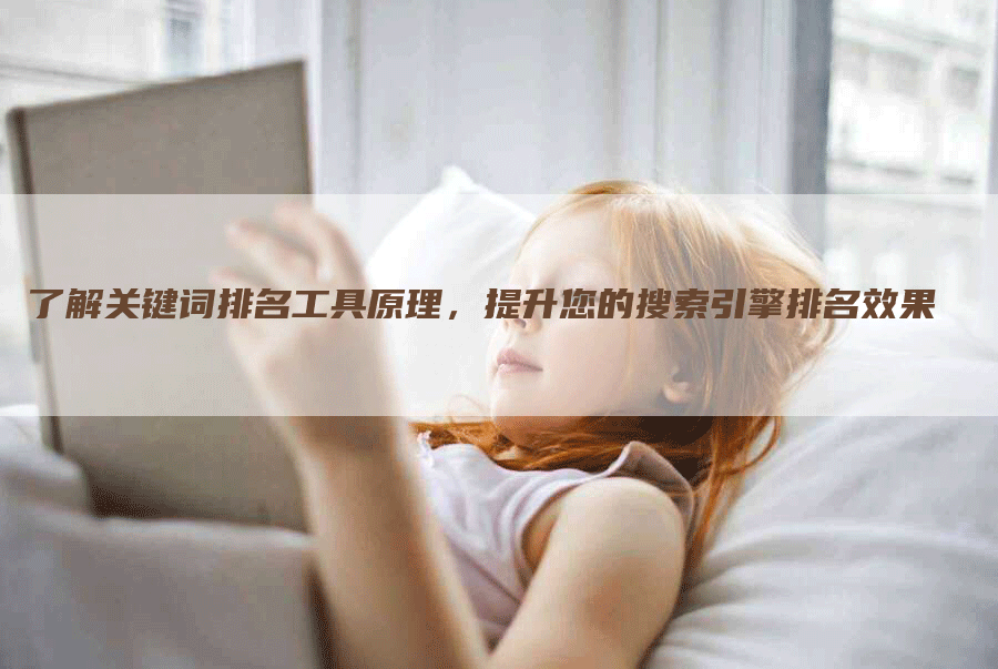 了解关键词排名工具原理，提升您的搜索引擎排名效果