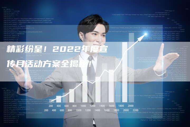 精彩纷呈！2022年度宣传月活动方案全揭秘！
