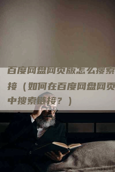 百度网盘网页版怎么搜索链接（如何在百度网盘网页版中搜索链接？）