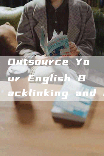 Outsource Your English Backlinking and Content Marketing with Link Building and Article Distribution Services