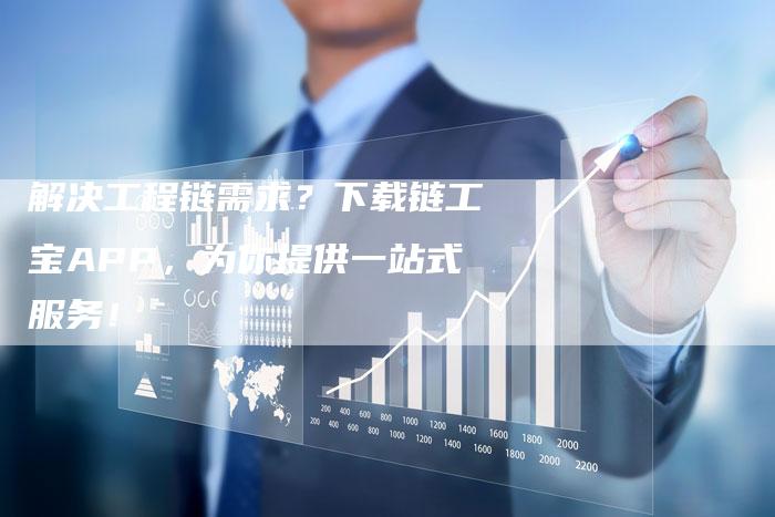 解决工程链需求？下载链工宝APP，为你提供一站式服务！