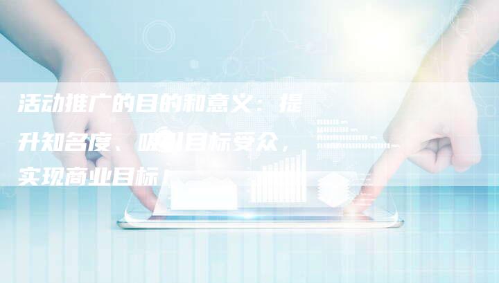活动推广的目的和意义：提升知名度、吸引目标受众，实现商业目标！