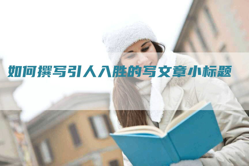 如何撰写引人入胜的写文章小标题
