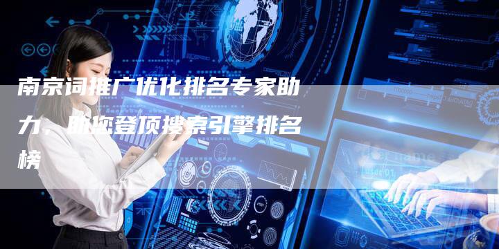 南京词推广优化排名专家助力，助您登顶搜索引擎排名榜