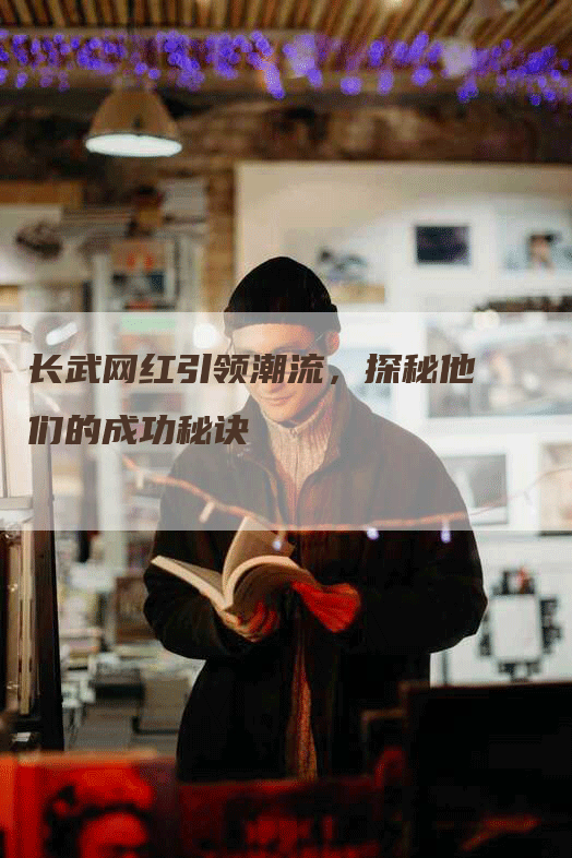长武网红引领潮流，探秘他们的成功秘诀