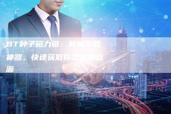 BT种子磁力链：解析下载神器，快速获取你想要的资源