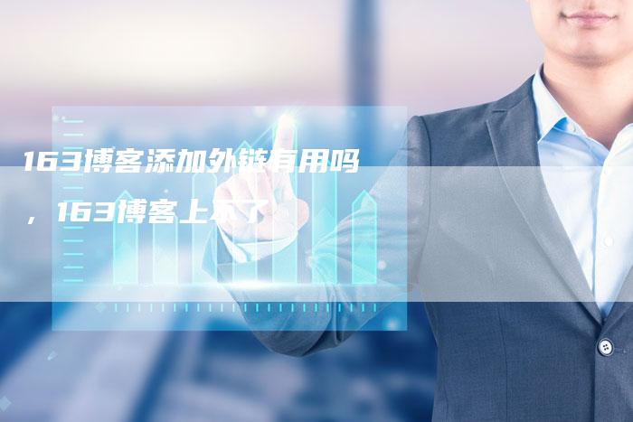 163博客添加外链有用吗，163博客上不了
