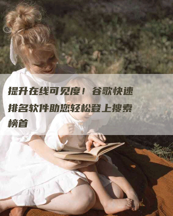 提升在线可见度！谷歌快速排名软件助您轻松登上搜索榜首