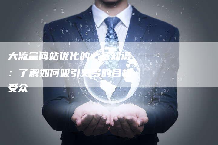 大流量网站优化的必备知识：了解如何吸引更多的目标受众