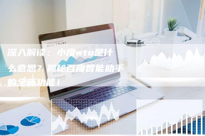 深入解读：小度wto是什么意思？揭秘百度智能助手的全新功能！