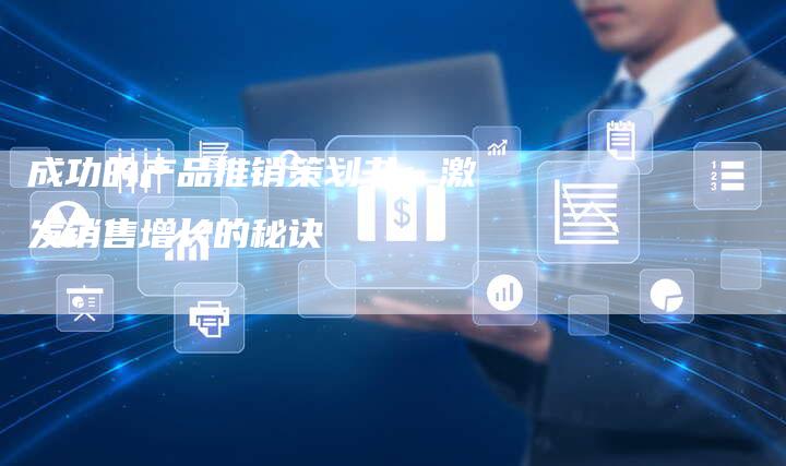 成功的产品推销策划书：激发销售增长的秘诀