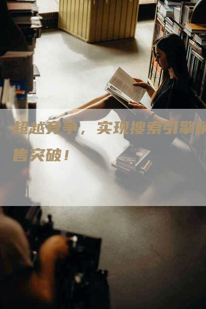 超越竞争，实现搜索引擎销售突破！