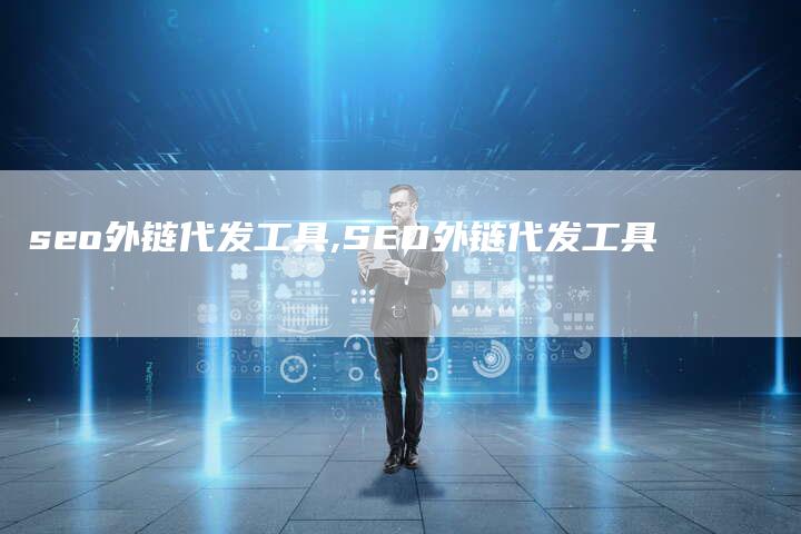 seo外链代发工具,SEO外链代发工具