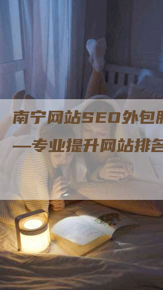 南宁网站SEO外包服务——专业提升网站排名的首选