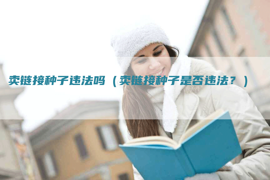 卖链接种子违法吗（卖链接种子是否违法？）