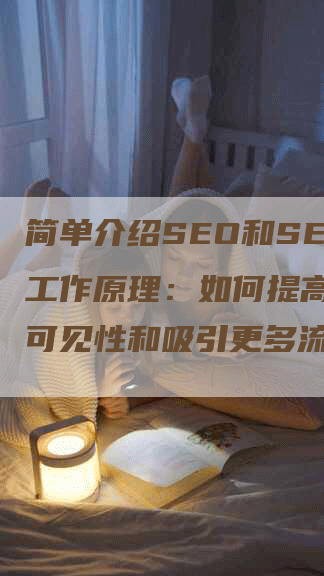 简单介绍SEO和SEM的工作原理：如何提高网站的可见性和吸引更多流量
