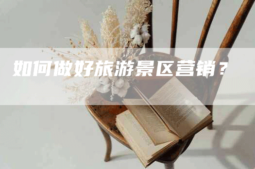 如何做好旅游景区营销？