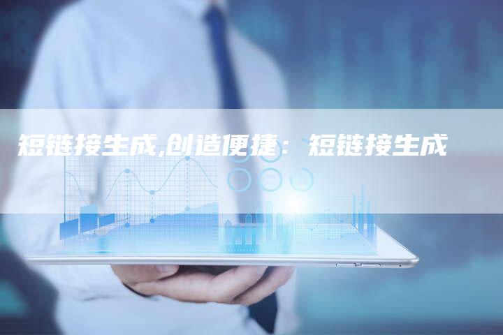 短链接生成,创造便捷：短链接生成