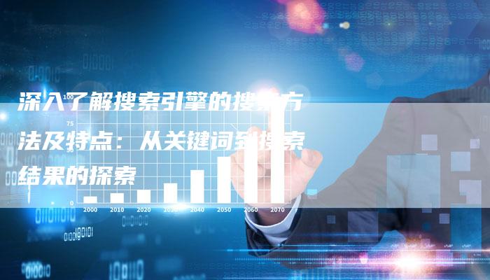 深入了解搜索引擎的搜索方法及特点：从关键词到搜索结果的探索