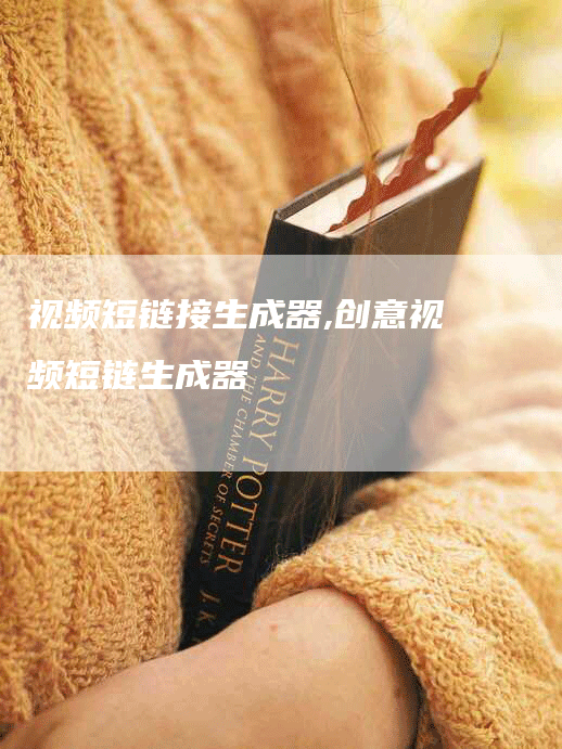 视频短链接生成器,创意视频短链生成器
