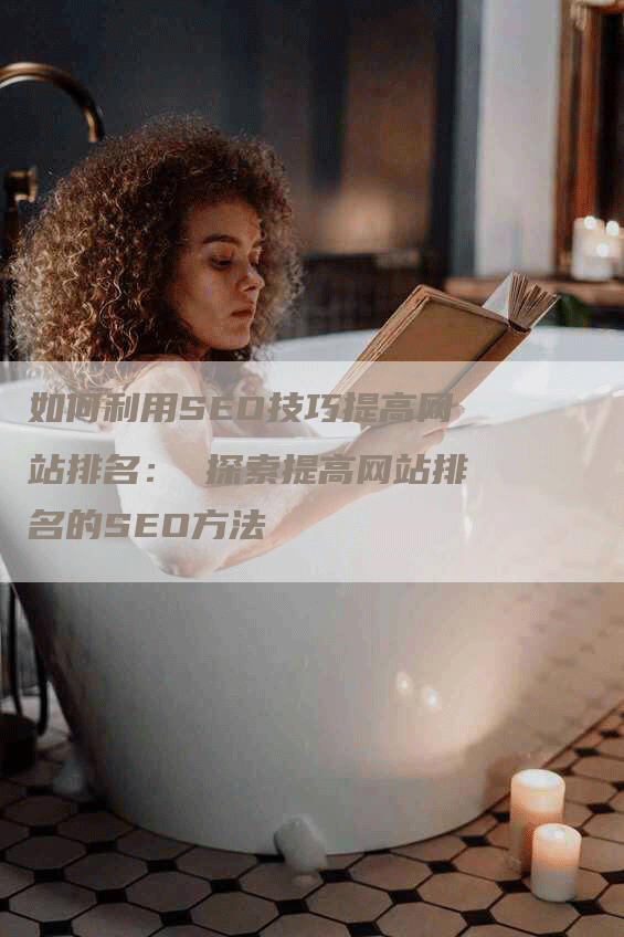 如何利用SEO技巧提高网站排名： 探索提高网站排名的SEO方法