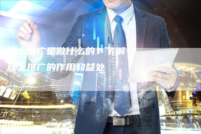 线上推广是做什么的？了解线上推广的作用和益处