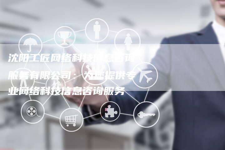 沈阳工匠网络科技信息咨询服务有限公司：为您提供专业网络科技信息咨询服务