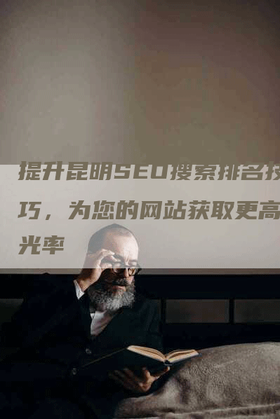 提升昆明SEO搜索排名技巧，为您的网站获取更高曝光率