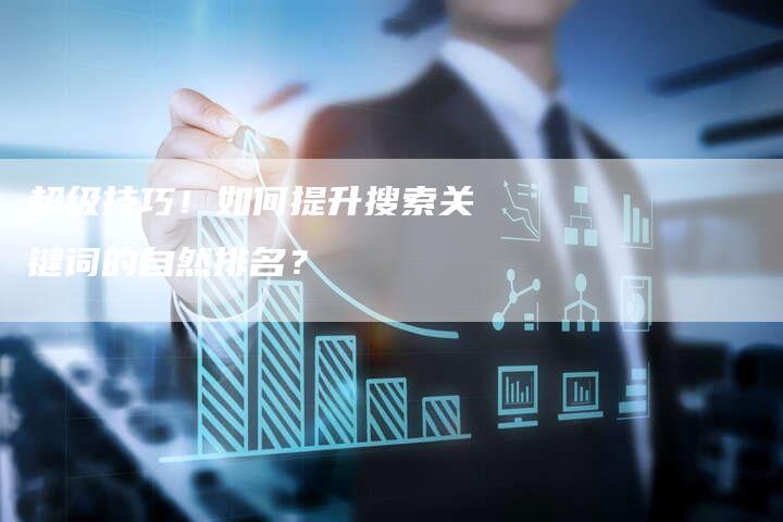 超级技巧！如何提升搜索关键词的自然排名？